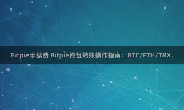 Bitpie手续费 Bitpie钱包转账操作指南：BTC/ETH/TRX.