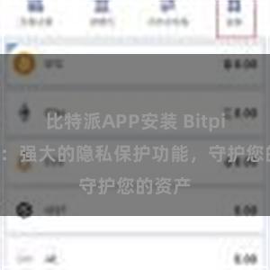 比特派APP安装 Bitpie钱包：强大的隐私保护功能，守护您的资产