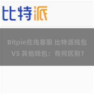 Bitpie在线客服 比特派钱包 VS 其他钱包：有何区别？