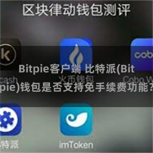 Bitpie客户端 比特派(Bitpie)钱包是否支持免手续费功能？