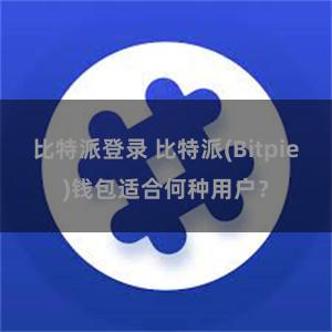 比特派登录 比特派(Bitpie)钱包适合何种用户？