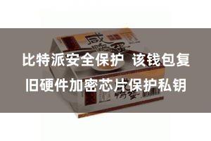 比特派安全保护  该钱包复旧硬件加密芯片保护私钥