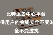 比特派去中心平台  确保用户的金钱安全不受滋扰