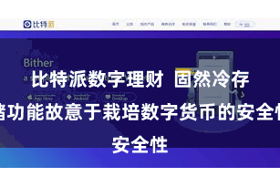 比特派数字理财  固然冷存储功能故意于栽培数字货币的安全性