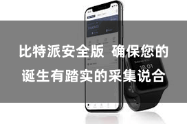 比特派安全版  确保您的诞生有踏实的采集说合