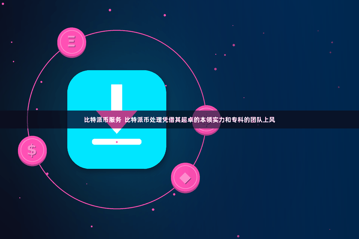 比特派币服务  比特派币处理凭借其超卓的本领实力和专科的团队上风